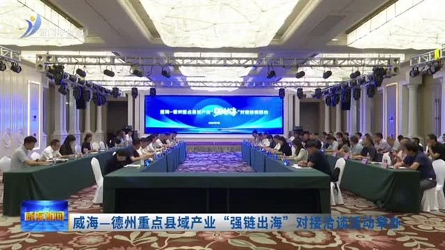威海—德州重点县域产业“强链出海”对接洽谈活动