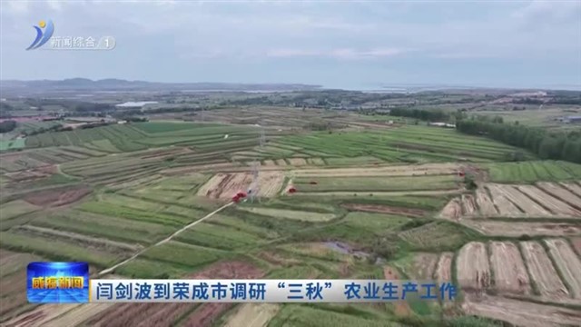 闫剑波到荣成市调研“三秋”农业生产工作