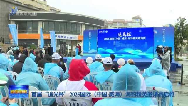 首届“追光杯”2025国际（中国.威海）海钓精英邀请赛启帷