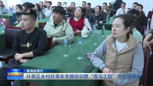 环翠区乡村好青年专题培训暨“青马工程”农村班举办