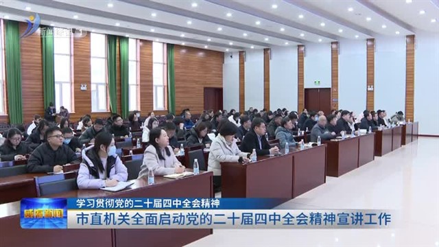 市直机关全面启动党的二十届四中全会精神宣讲工作