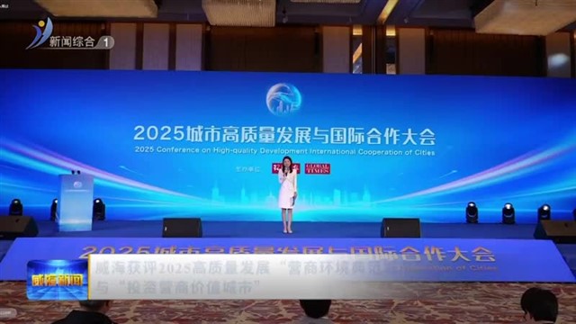 威海获评2025高质量发展“营商环境典范城市”与“投资营商价值城市”