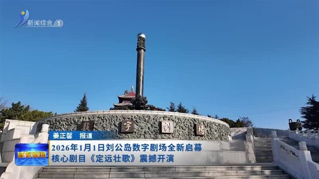 2026年1月1日刘公岛数字剧场全新启幕 核心剧目《定远壮歌》震撼开演