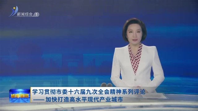 学习贯彻市委十六届九次全会精神系列评论 ——加快打造高水平现代产业城市