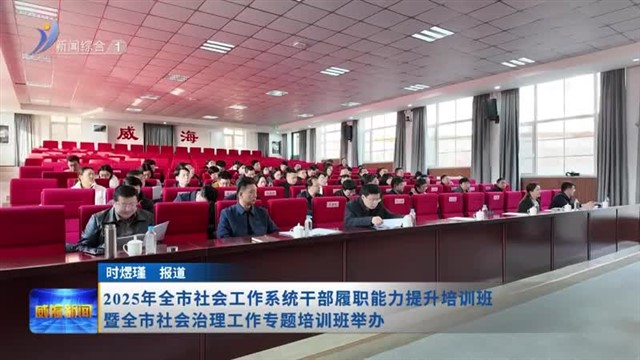 2025年全市社会工作系统干部履职能力提升培训班暨全市社会治理工作专题培训班举办