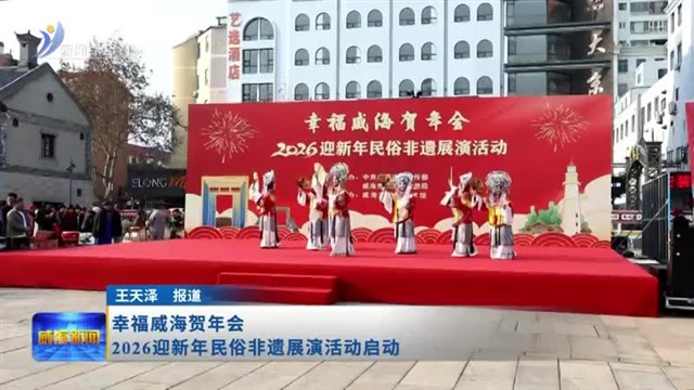 幸福威海贺年会  2026迎新年民俗非遗展演活动启动