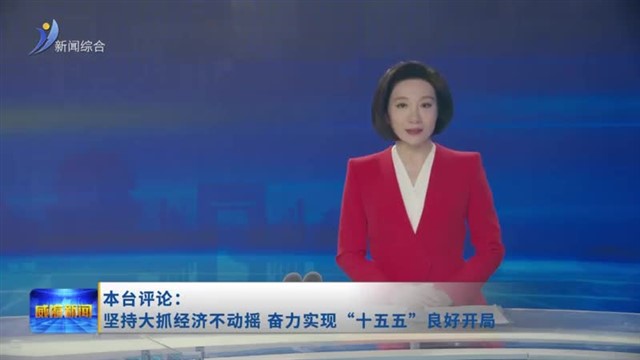 本台评论：坚持大抓经济不动摇 奋力实现“十五五”良好开局