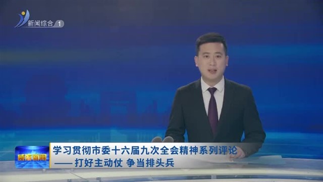学习贯彻市委十六届九次全会精神系列评论  ——   打好主动仗 争当排头兵
