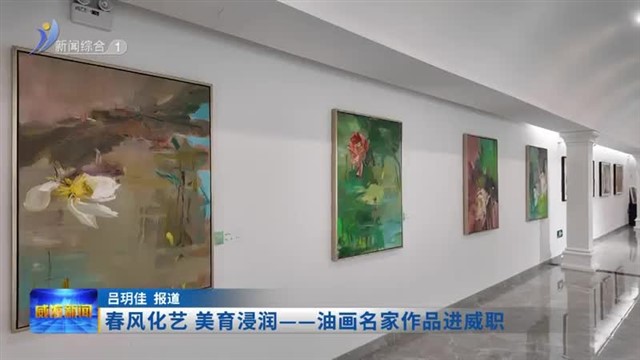 春风化艺 美育浸润——油画名家作品进威职