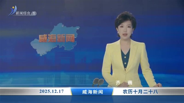 威海新闻  2025-12-17 内容提要