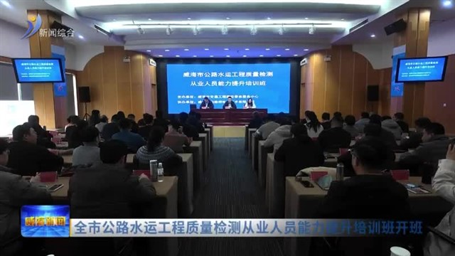 全市公路水运工程质量检测从业人员能力提升培训班开班
