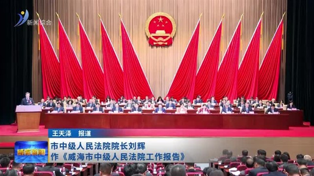 市中级人民法院院长刘辉作《威海市中级人民法院工作报告》