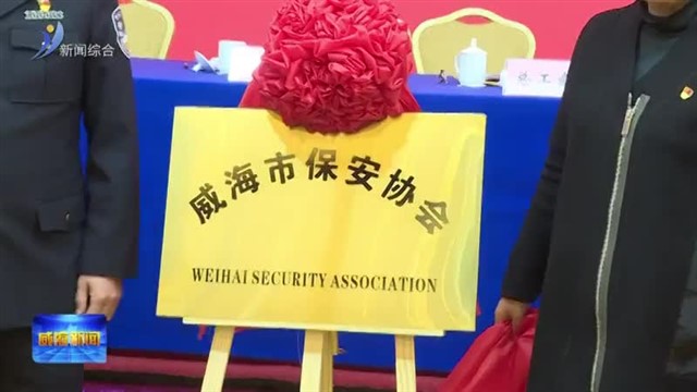 威海市保安协会成立大会暨全市公安机关“警保平安联盟”建设工作推进会举行