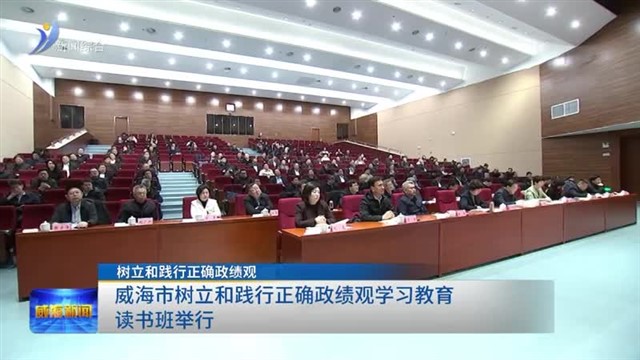 威海市树立和践行正确政绩观学习教育读书班举行