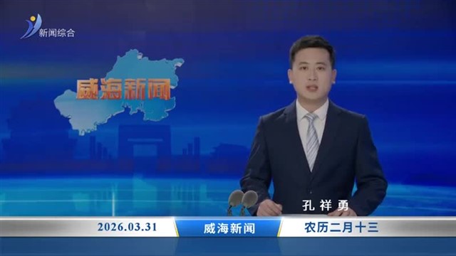 威海新闻内容提要  2026-03-31