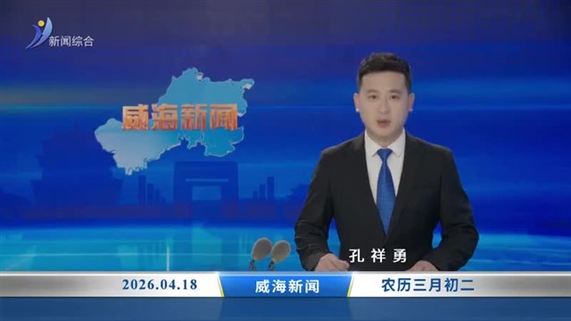 威海新闻 内容提要 2026-04-18