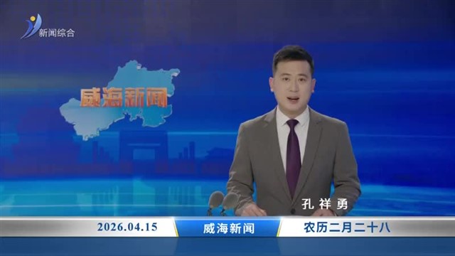威海新闻 内容提要 2026-04-15
