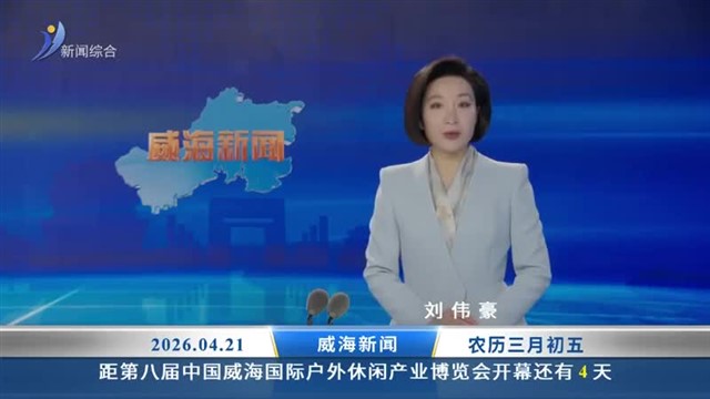 威海新闻内容提要  2026-04-21