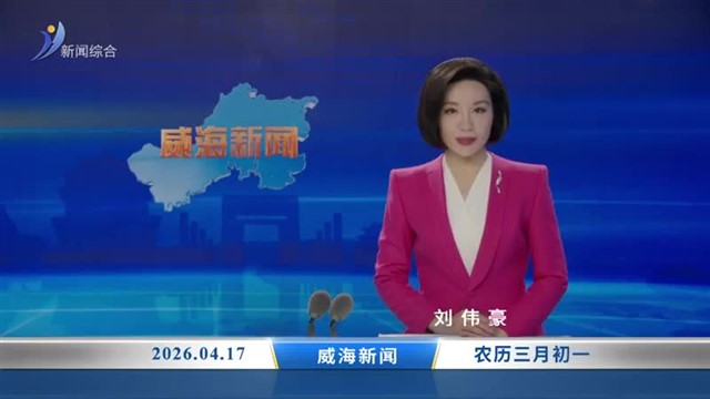 威海新闻 内容提要 2026-04-17