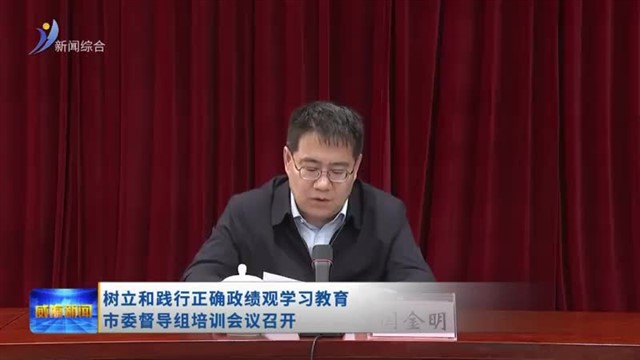 树立和践行正确政绩观学习教育 市委督导组培训会议召开