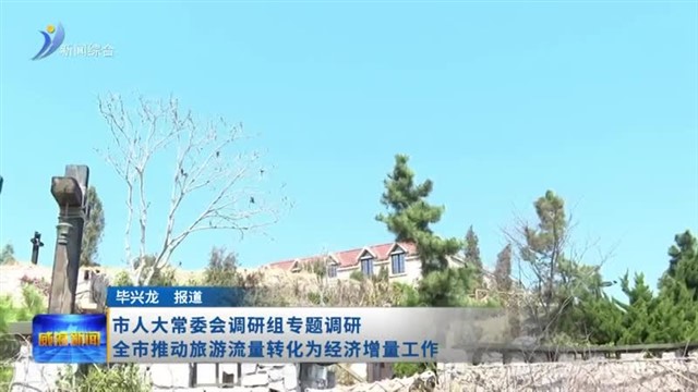 市人大常委会专题调研全市旅游流量转化为经济增量工作