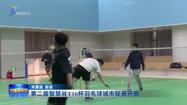 第二届智慧谷T16杯羽毛球城市联赛开赛