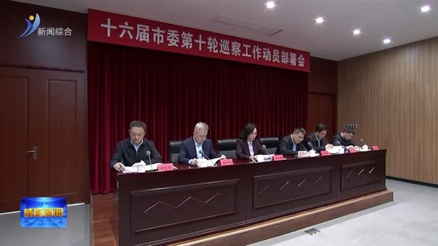 十六届市委第十轮巡察工作动员部署会召开