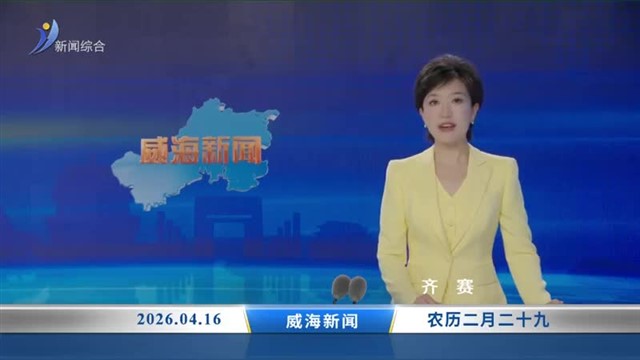 威海新闻 内容提要 2026-04-16