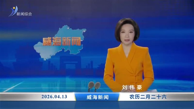 威海新闻 内容提要 2026-04-13